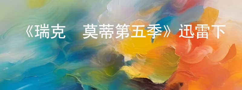 陳偉琛發布《瑞克與莫蒂第五季》迅雷下載/在線觀看-動漫卡通-美劇天堂